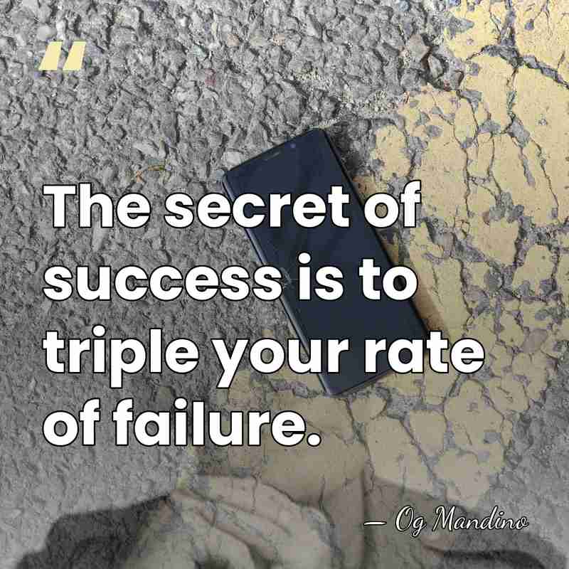 The secret of success is to triple your rate of failure. - Og Mandino