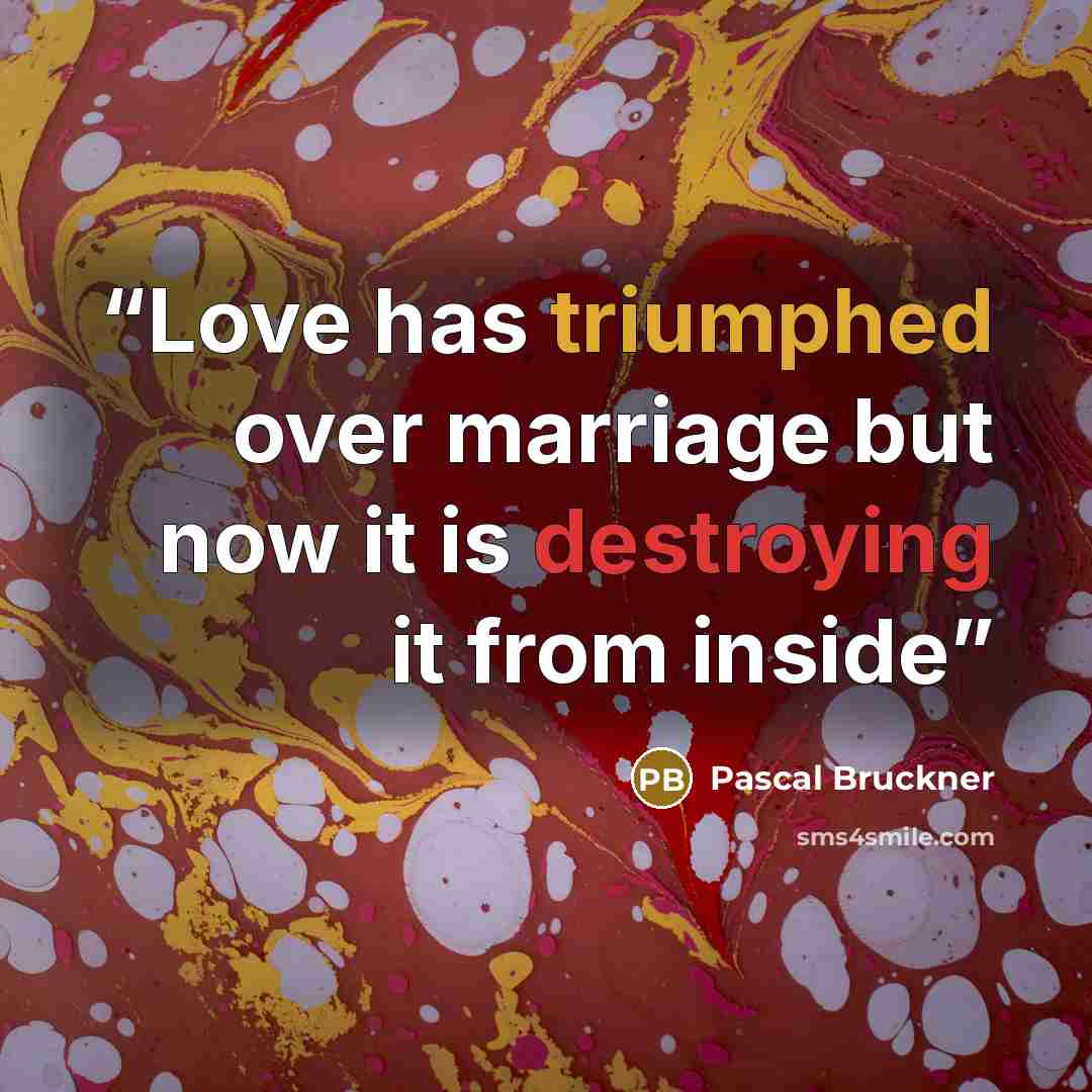 “Love has triumphed over marriage but now it is destroying it from inside” quote by Pascal Bruckner