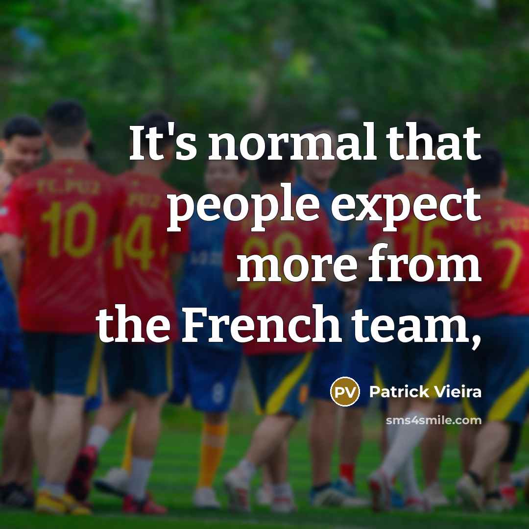 “It's normal that people expect more from the French team,…” quote by Patrick Vieira