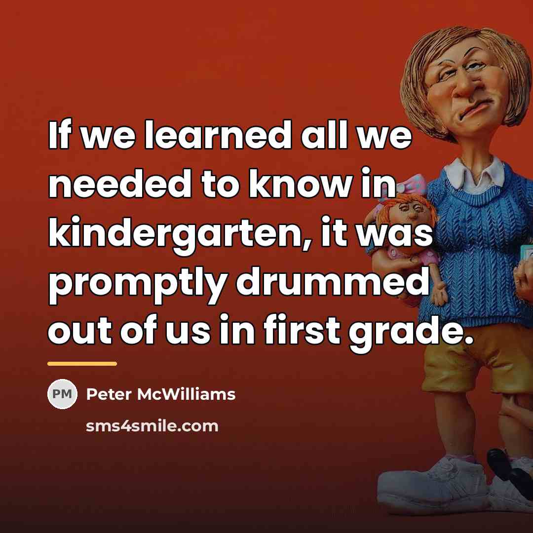 “If we learned all we needed to know in kindergarten,…” quote by Peter McWilliams