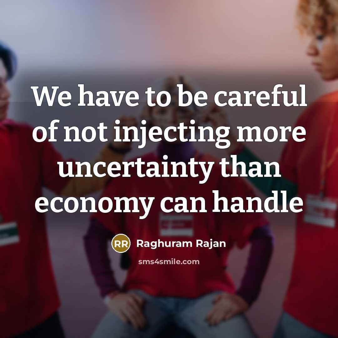 “We have to be careful of not injecting more uncertainty…” quote by Raghuram Rajan