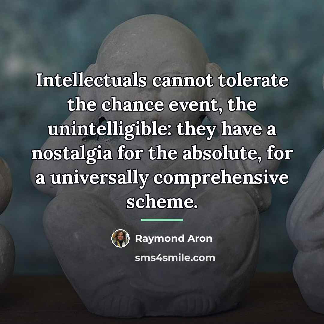 “Intellectuals cannot tolerate the chance event, the unintelligible: they have…” quote by Raymond Aron