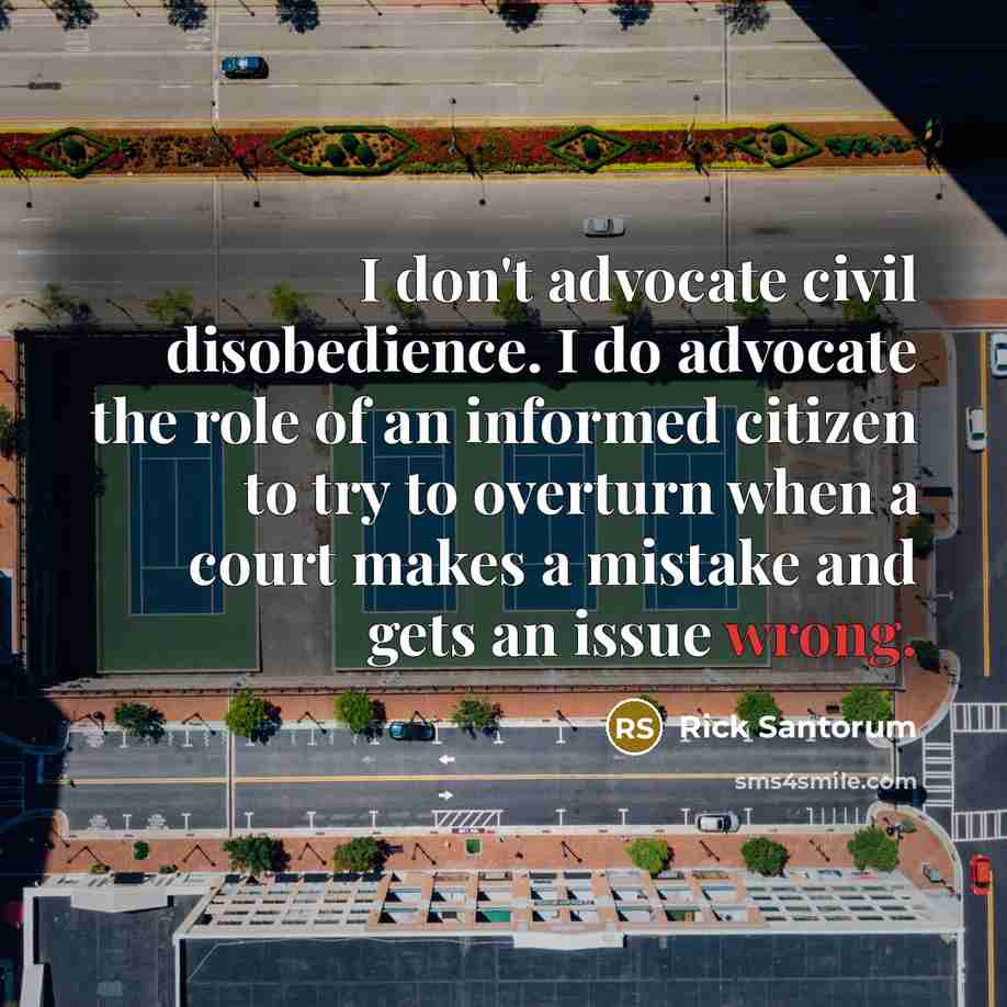 “I don't advocate civil disobedience. I do advocate the role…” quote by Rick Santorum