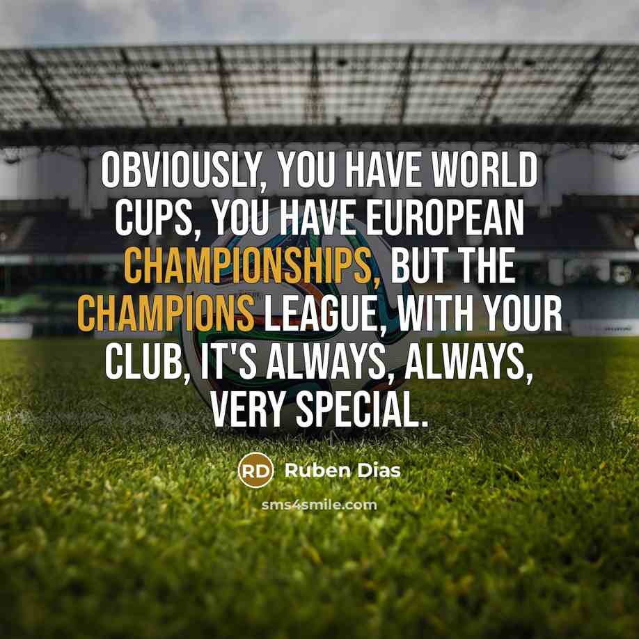 “Obviously, you have World Cups, you have European Championships, but the Champions League, with your club, it's always, always, very special.” quote by Ruben Dias