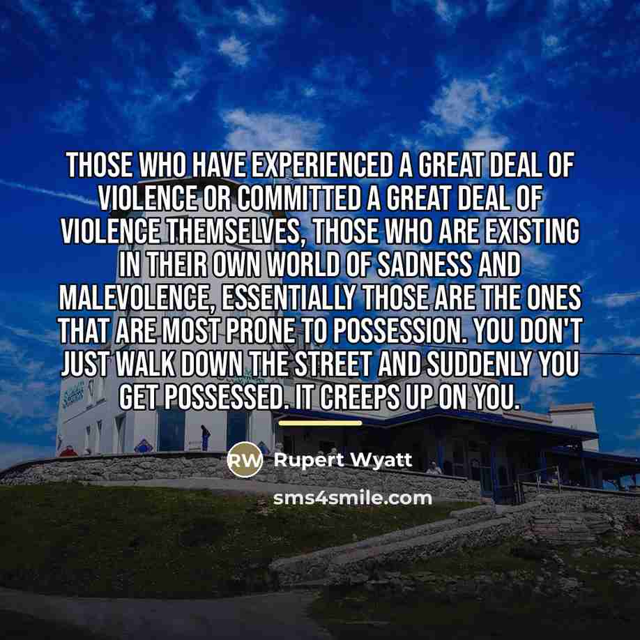 “Those who have experienced a great deal of violence or…” quote by Rupert Wyatt