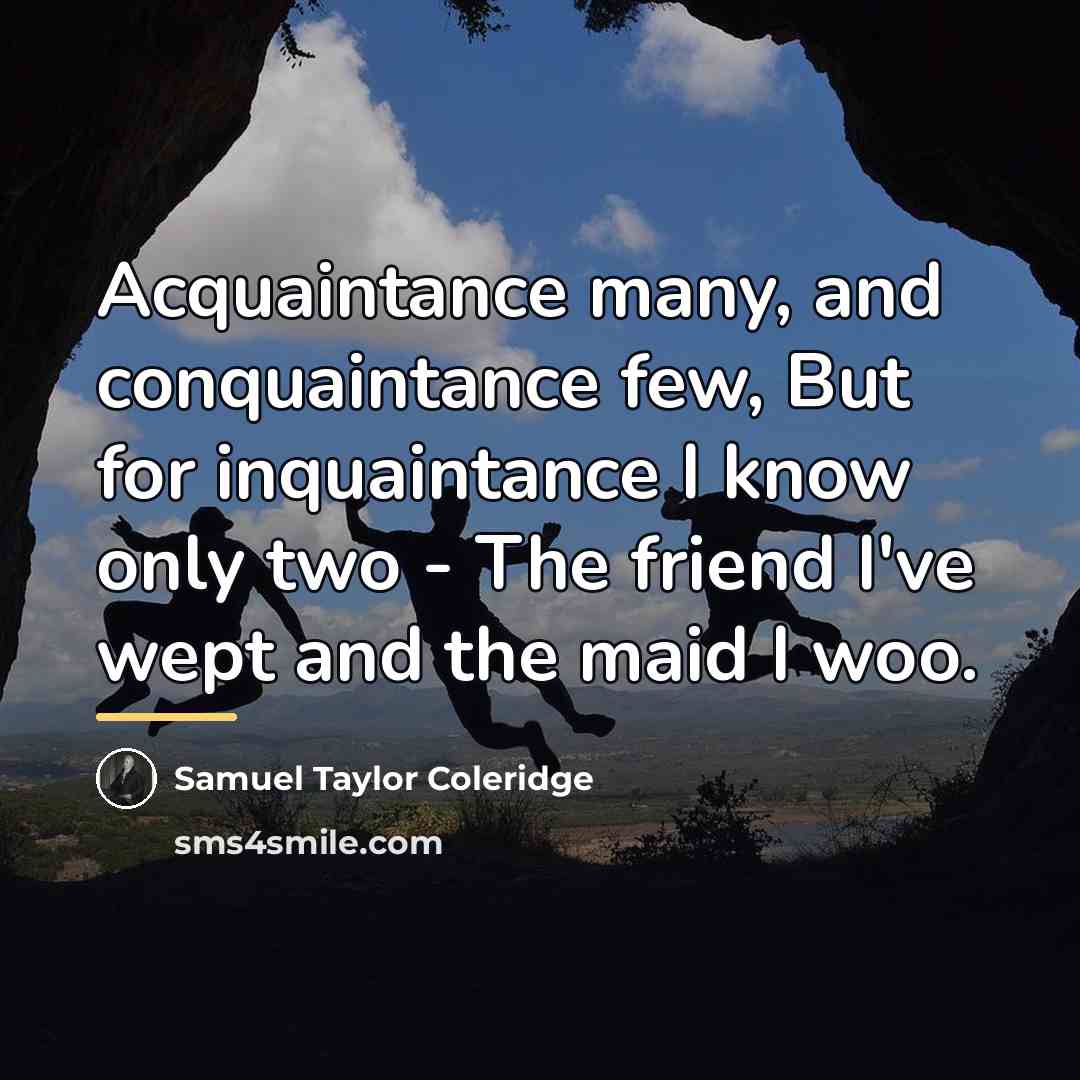 “Acquaintance many, and conquaintance few, But for inquaintance I know…” quote by Samuel Taylor Coleridge