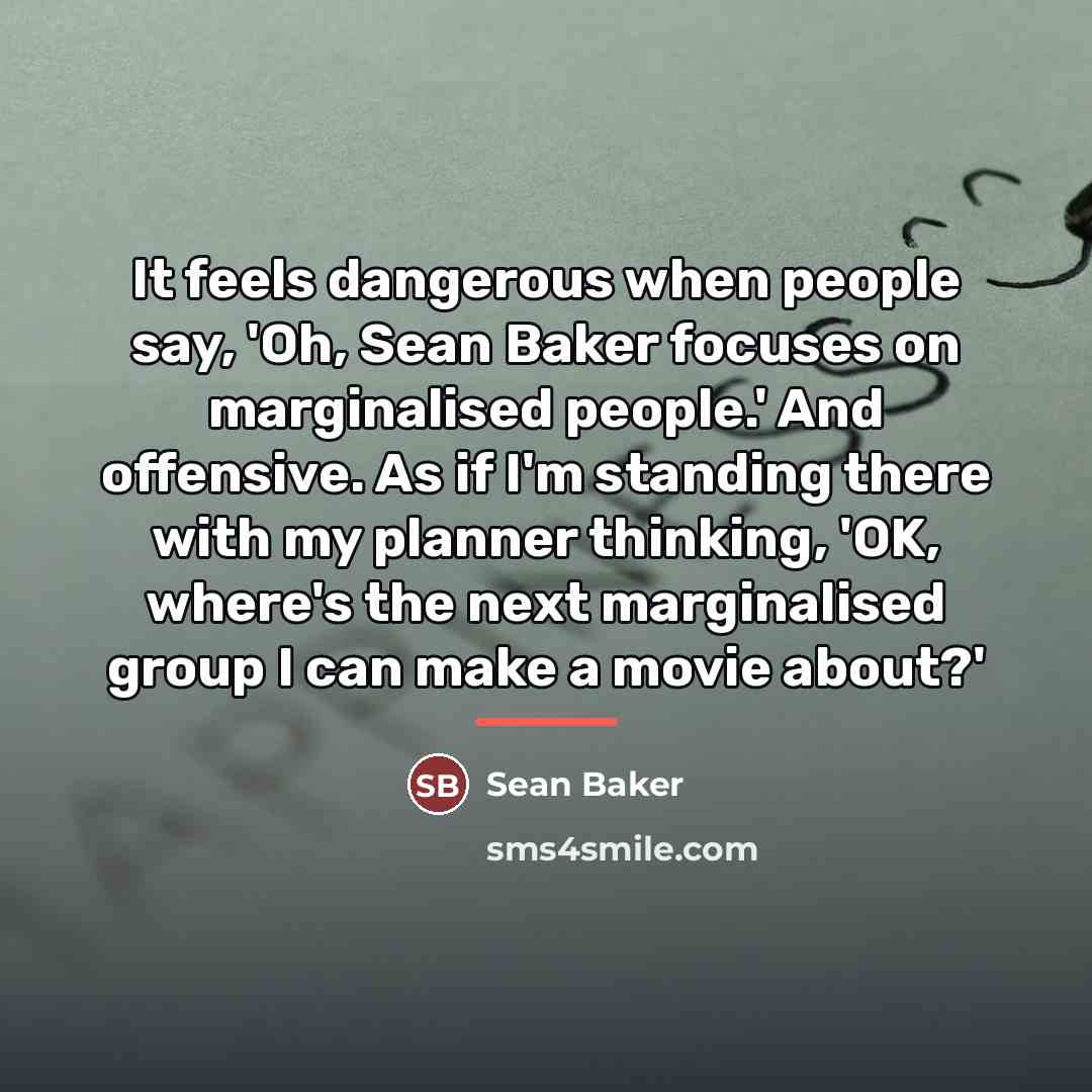 “It feels dangerous when people say, 'Oh, Sean Baker focuses…” quote by Sean Baker