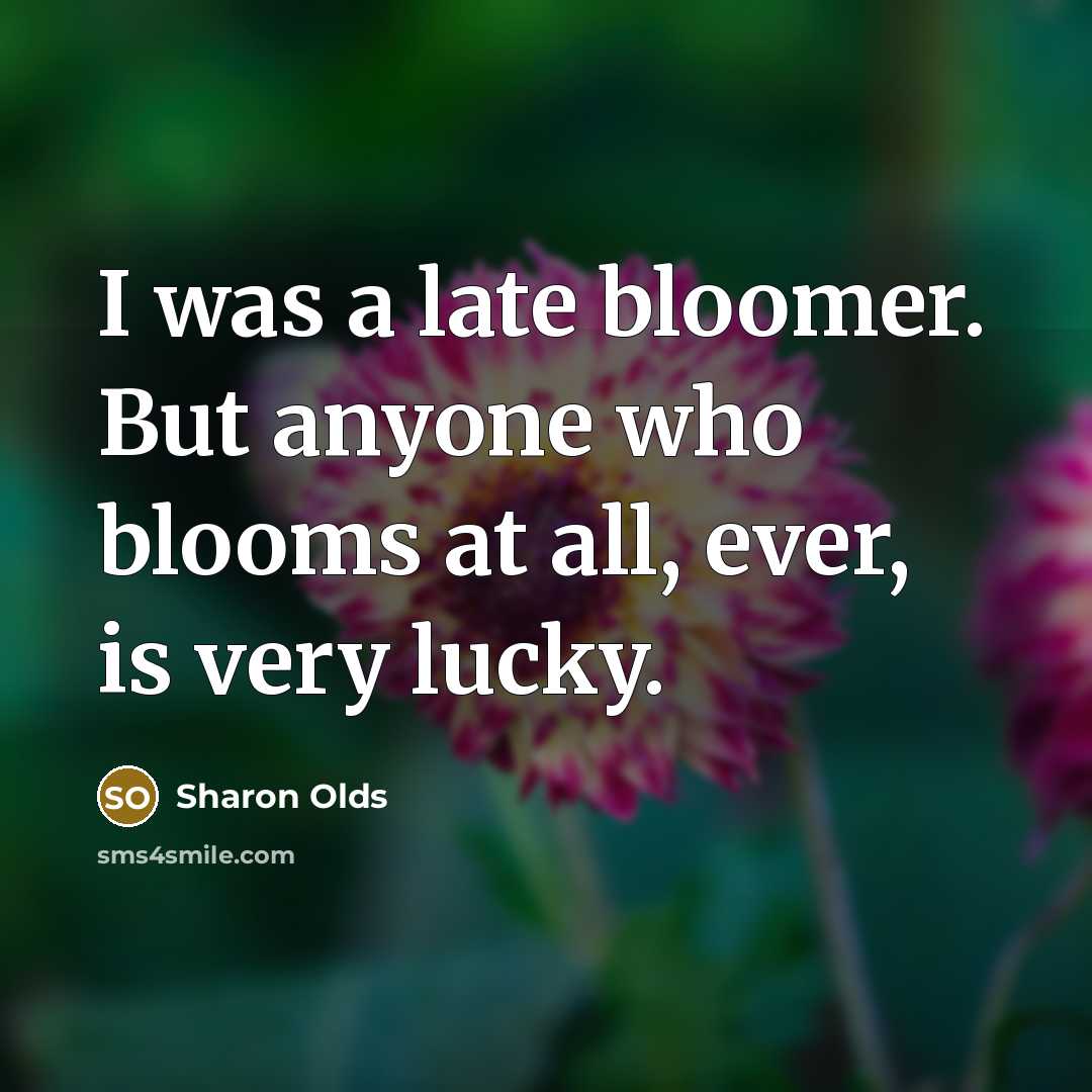 “I was a late bloomer. But anyone who blooms at…” quote by Sharon Olds
