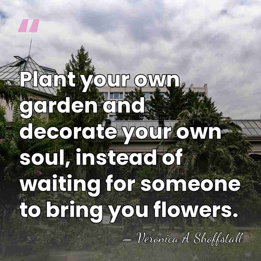 Plant your own garden and decorate your own soul, instead of waiting&hellip; - Veronica A Shoffstall