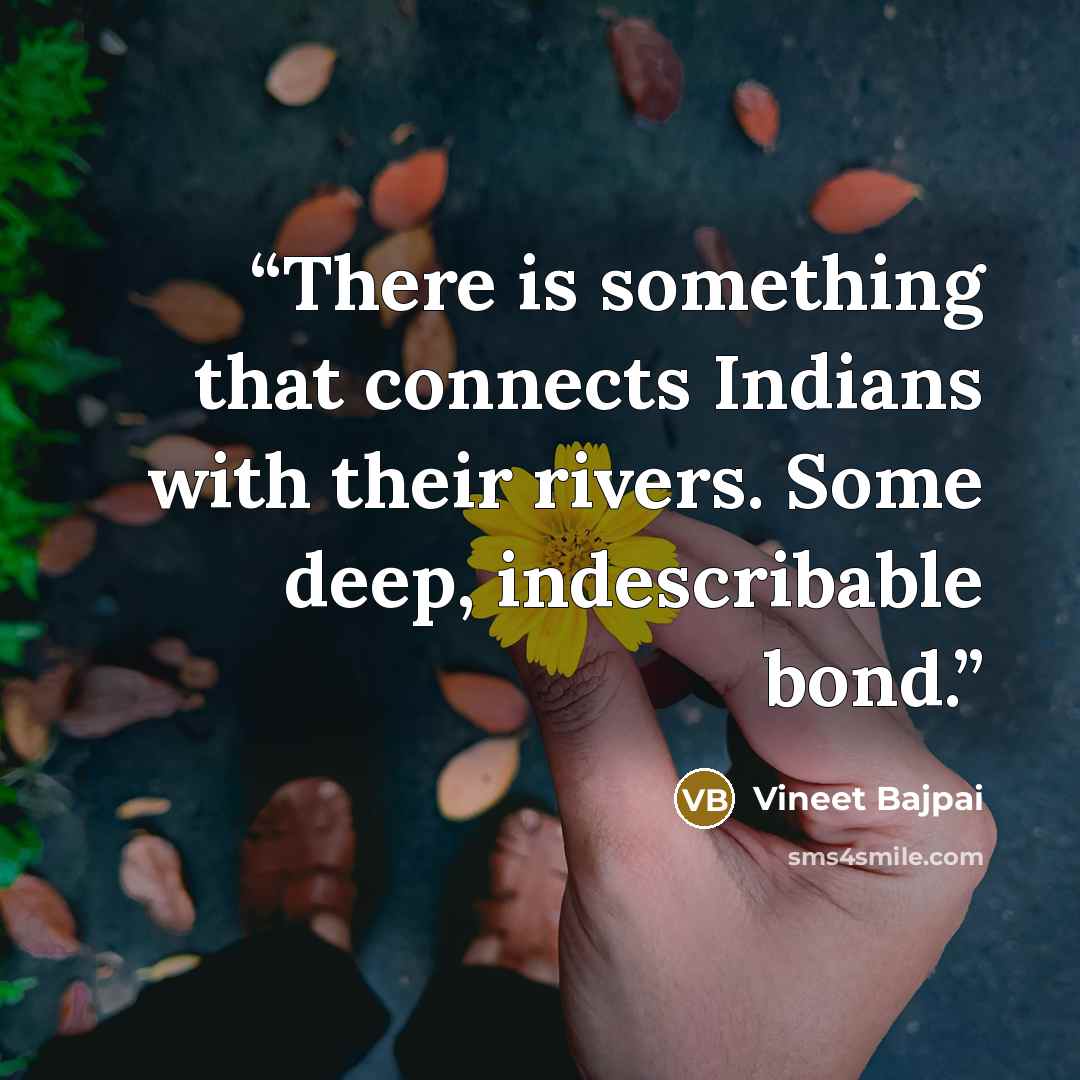 “There is something that connects Indians with their rivers. Some deep, indescribable bond.” quote by Vineet Bajpai