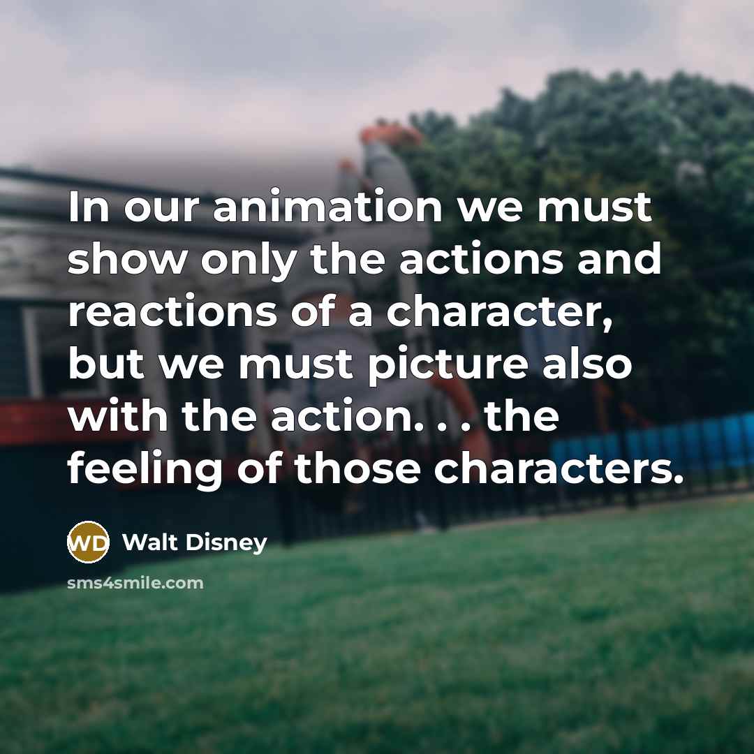 “In our animation we must show only the actions and…” quote by Walt Disney