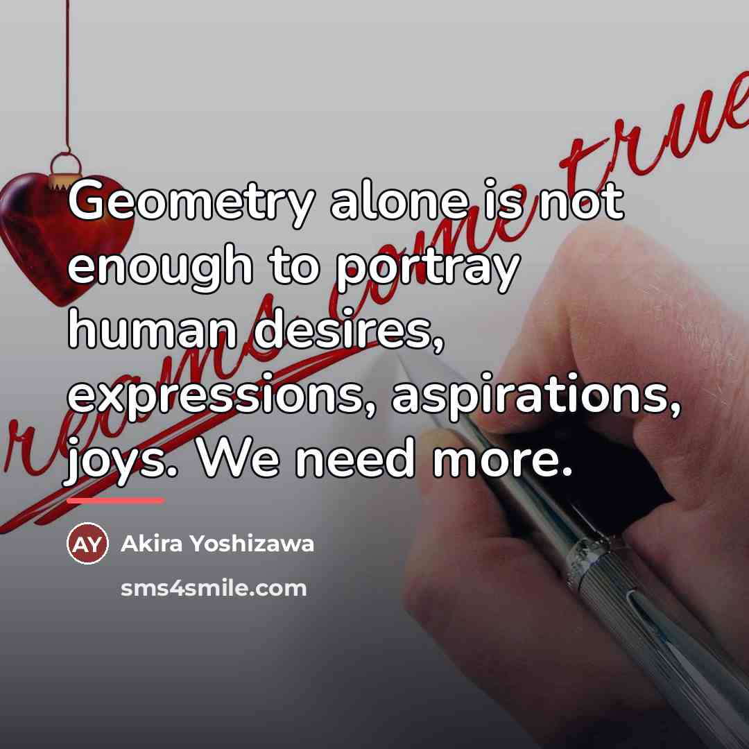 “Geometry alone is not enough to portray human desires, expressions,…” quote by Akira Yoshizawa