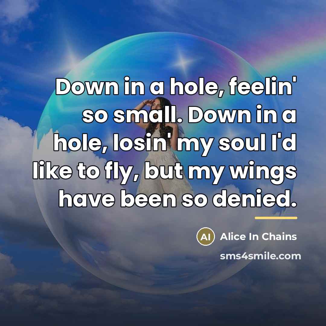 “Down in a hole, feelin' so small. Down in a…” quote by Alice In Chains