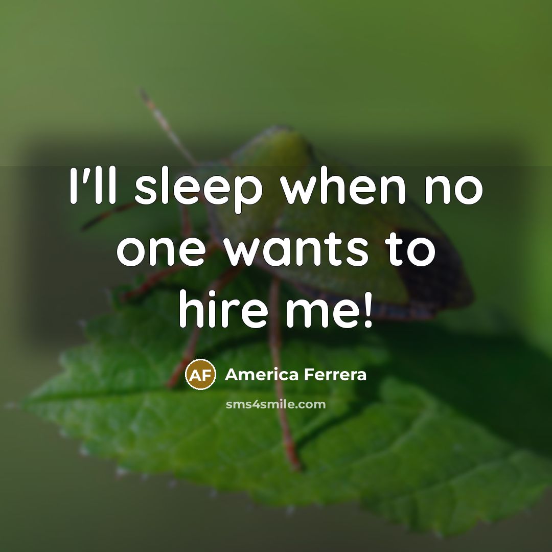 “I'll sleep when no one wants to hire me!…” quote by America Ferrera