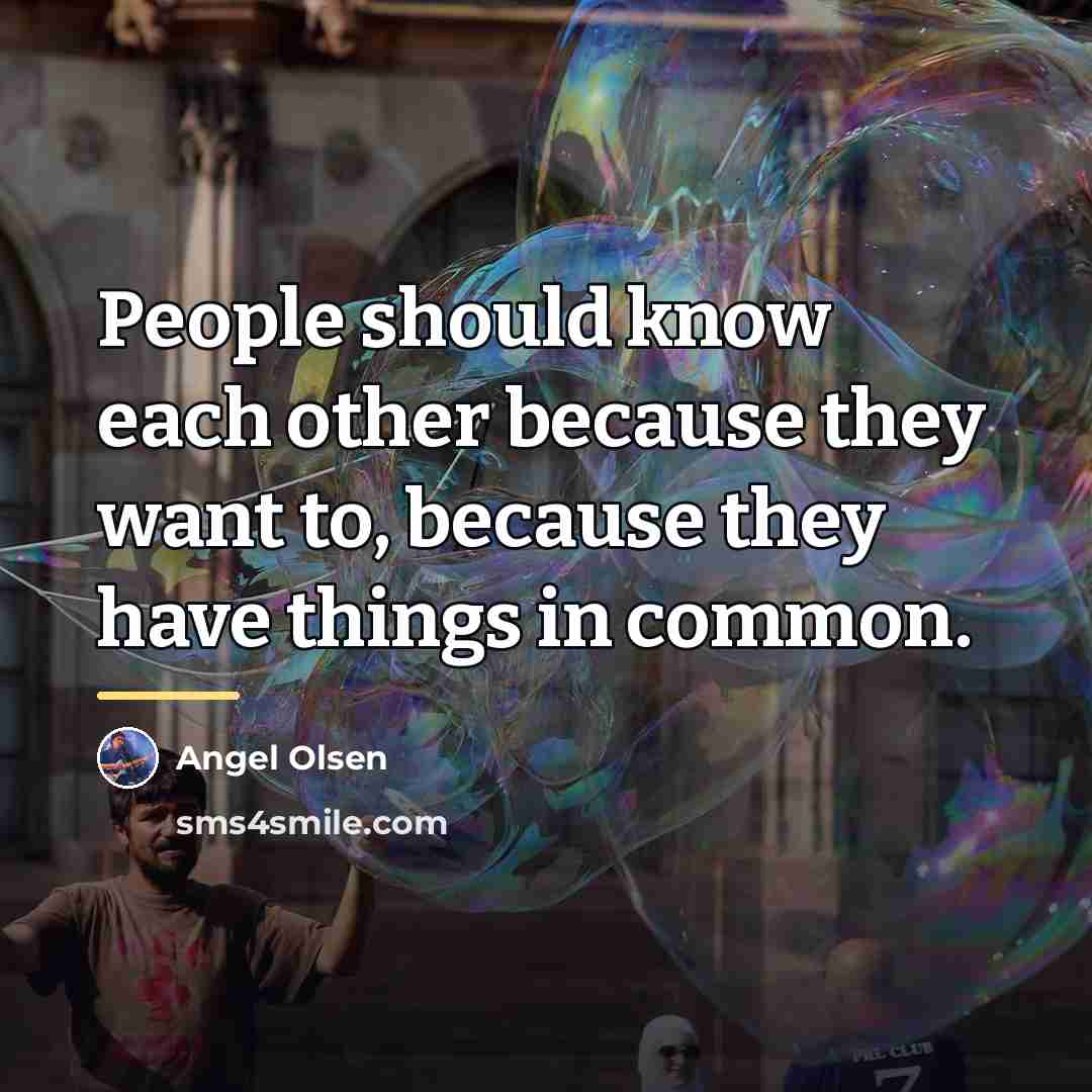 “People should know each other because they want to, because…” quote by Angel Olsen