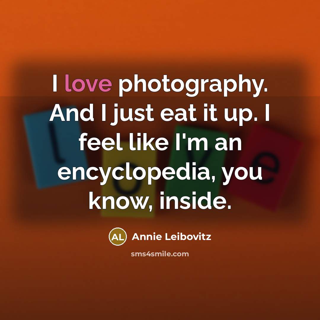 “I love photography. And I just eat it up. I…” quote by Annie Leibovitz