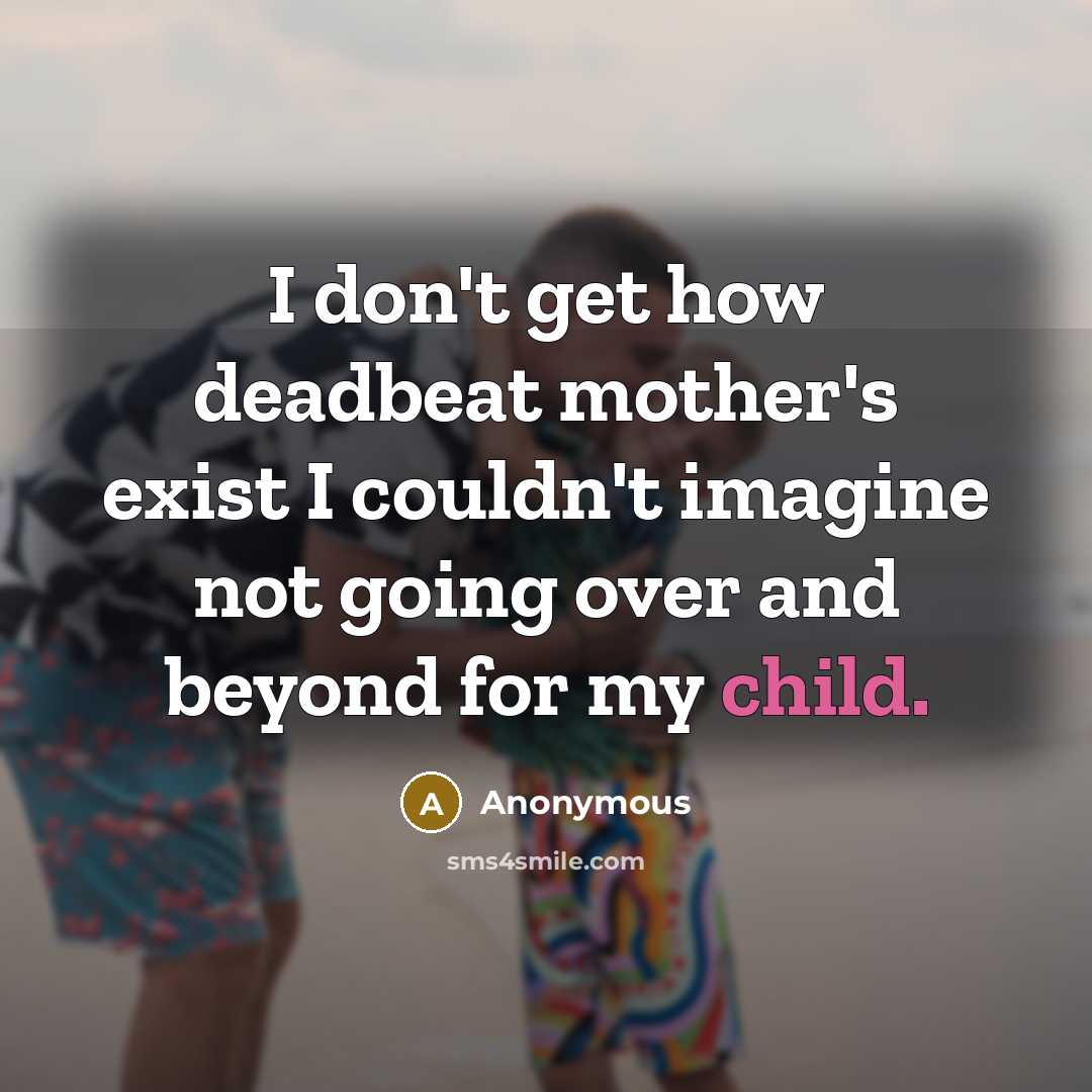 “I don't get how deadbeat mother's exist I couldn't imagine…” quote by Anonymous