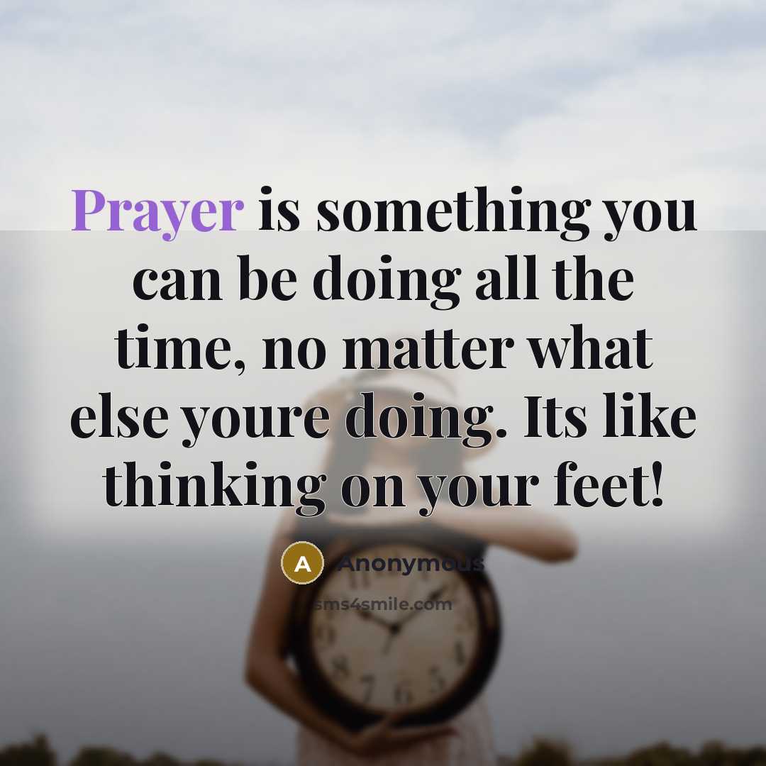 “Prayer is something you can be doing all the time, no matter what else youre doing. Its like thinking on your feet!” quote by Anonymous