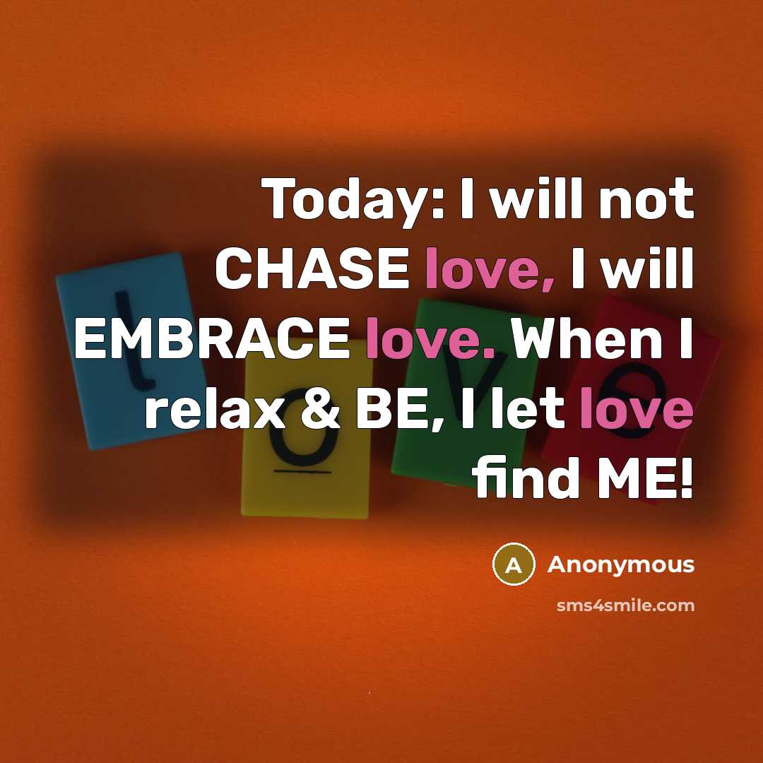“Today: I will not CHASE love, I will EMBRACE love. When I relax & BE, I let love find ME!” quote by Anonymous