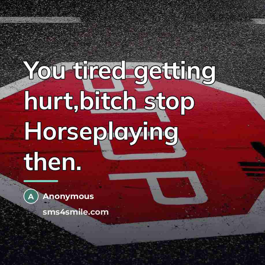 “You tired getting hurt,bitch stop Horseplaying then.…” quote by Anonymous
