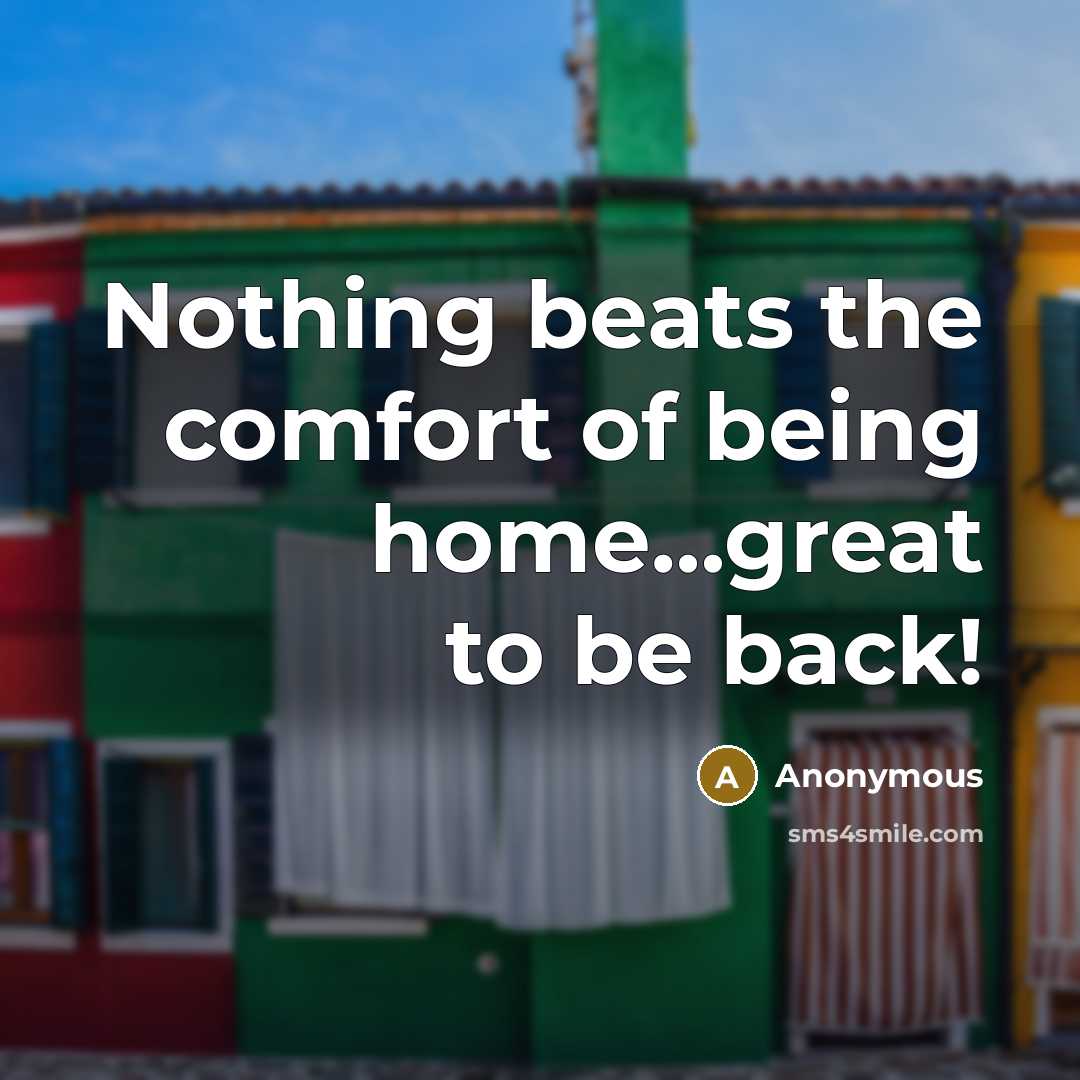 “Nothing beats the comfort of being home....great to be back!…” quote by Anonymous