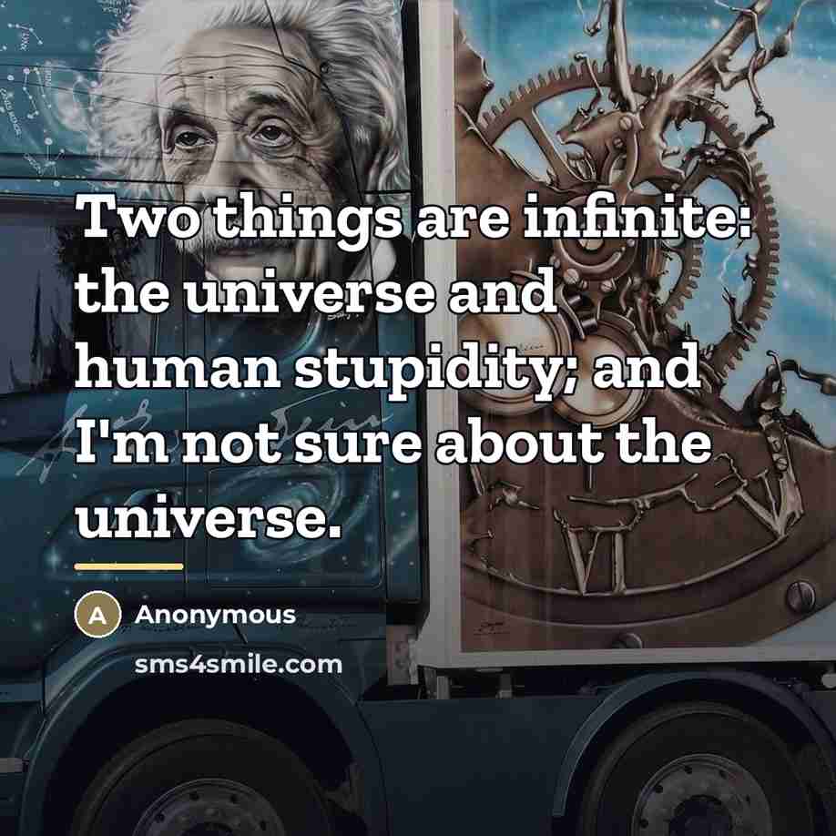 “Two things are infinite: the universe and human stupidity; and…” quote by Anonymous