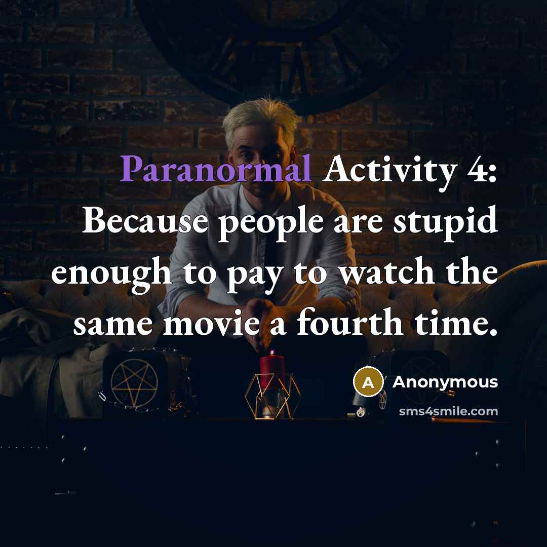 “Paranormal Activity 4: Because people are stupid enough to pay to watch the same movie a fourth time.” quote by Anonymous