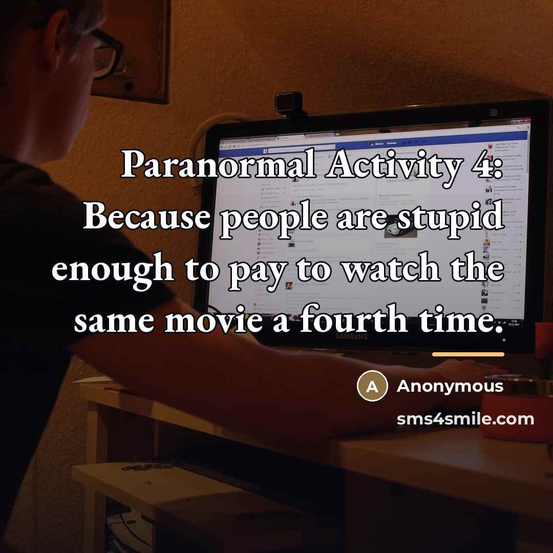 “Paranormal Activity 4: Because people are stupid enough to pay…” quote by Anonymous
