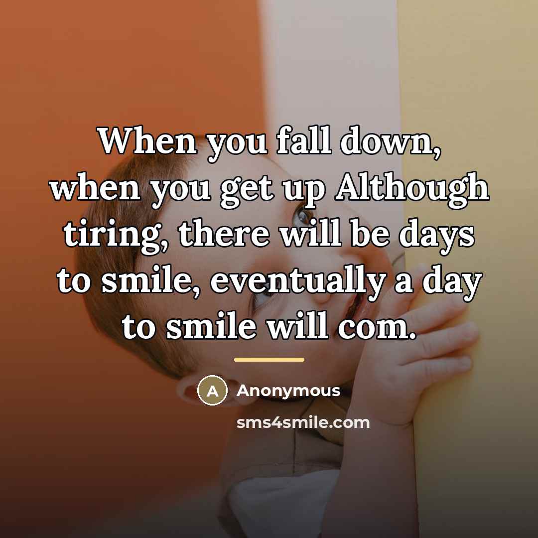 “When you fall down, when you get up Although tiring,…” quote by Anonymous