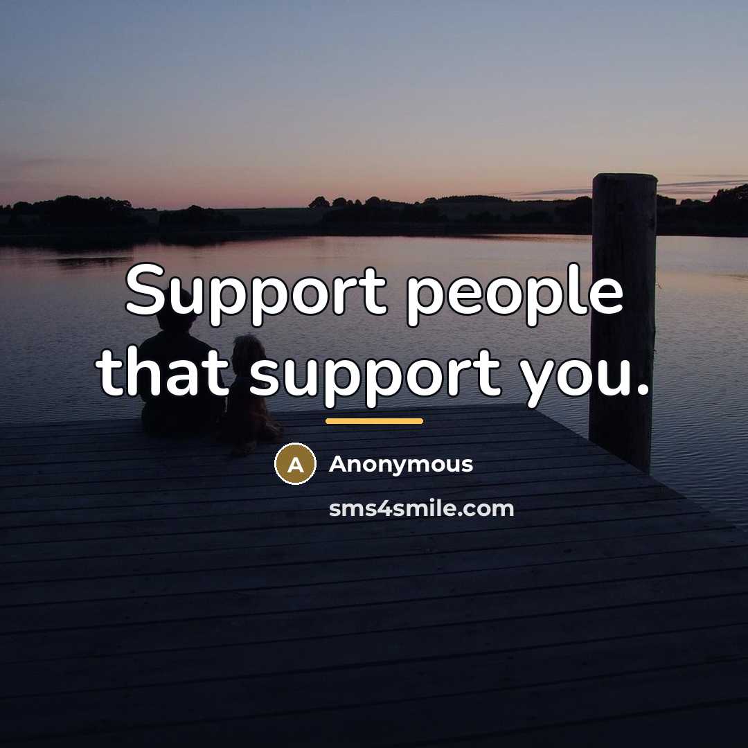 “Support people that support you.…” quote by Anonymous