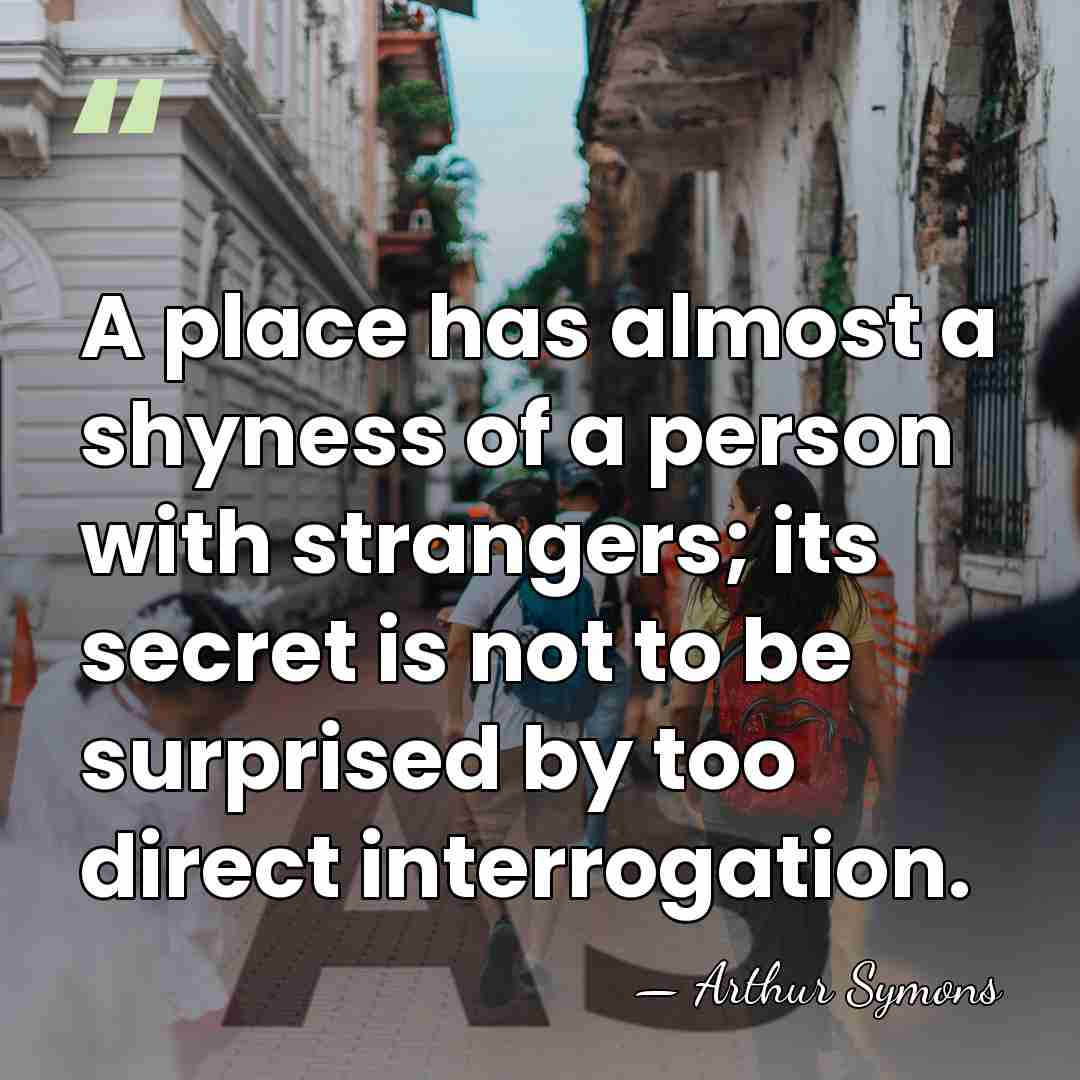 A place has almost a shyness of a person with strangers; its&hellip; - Arthur Symons