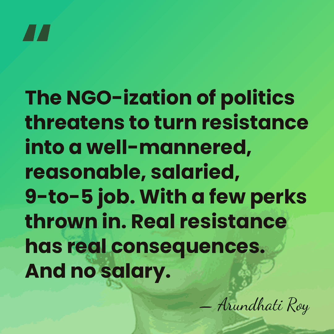 The NGO-ization of politics threatens to turn resistance into a well-mannered, reasonable,&hellip; - Arundhati Roy