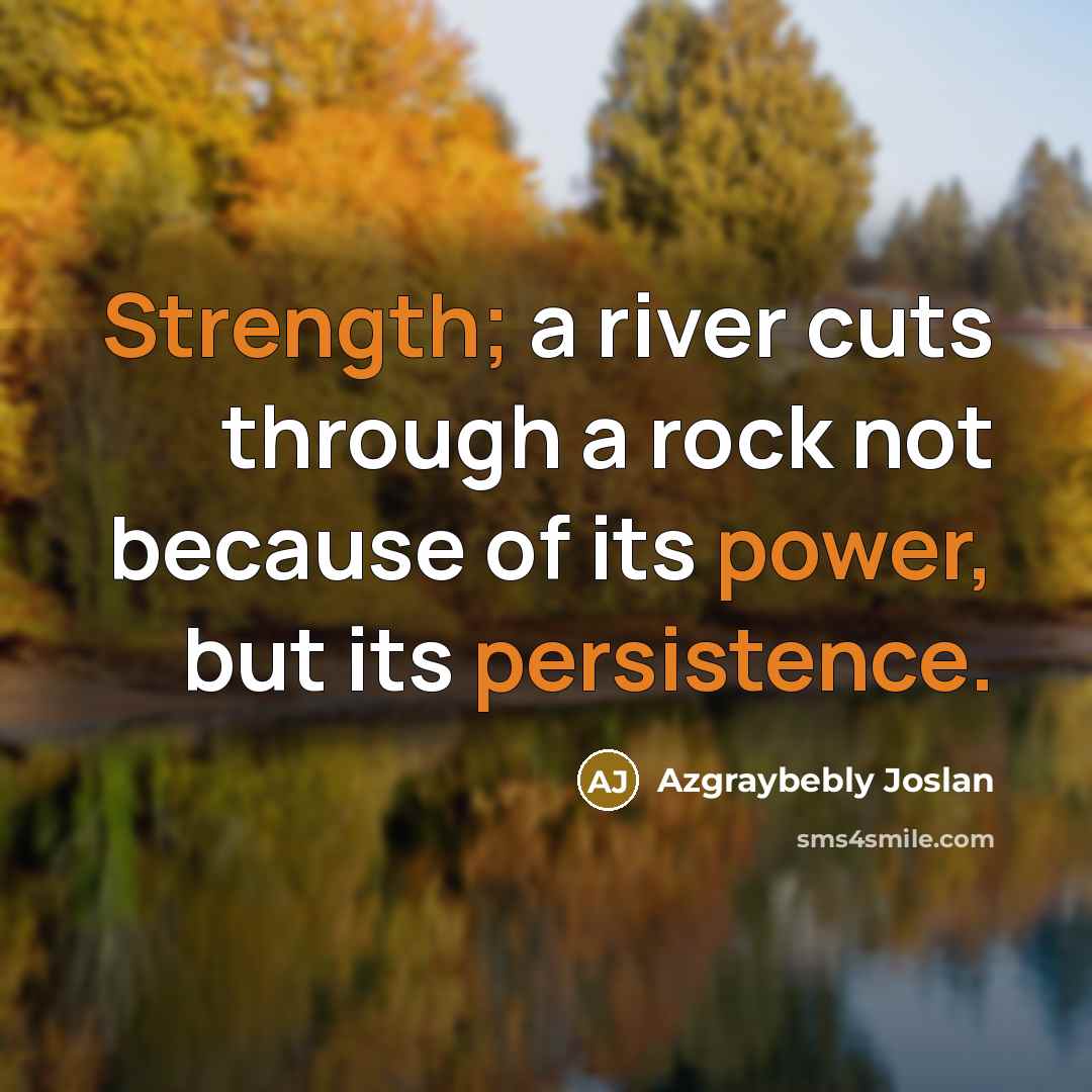 “Strength; a river cuts through a rock not because of its power, but its persistence.” quote by Azgraybebly Joslan
