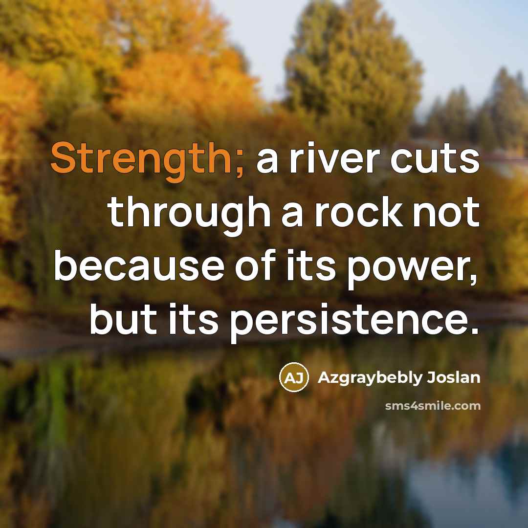 “Strength; a river cuts through a rock not because of…” quote by Azgraybebly Joslan