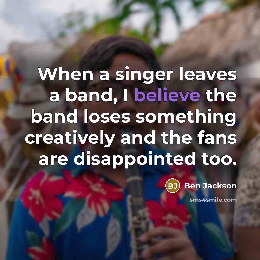 “When a singer leaves a band, I believe the band…” quote by Ben Jackson