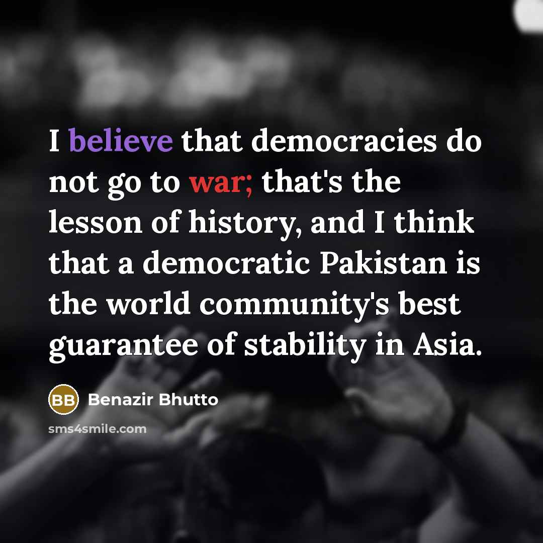 “I believe that democracies do not go to war; that's…” quote by Benazir Bhutto