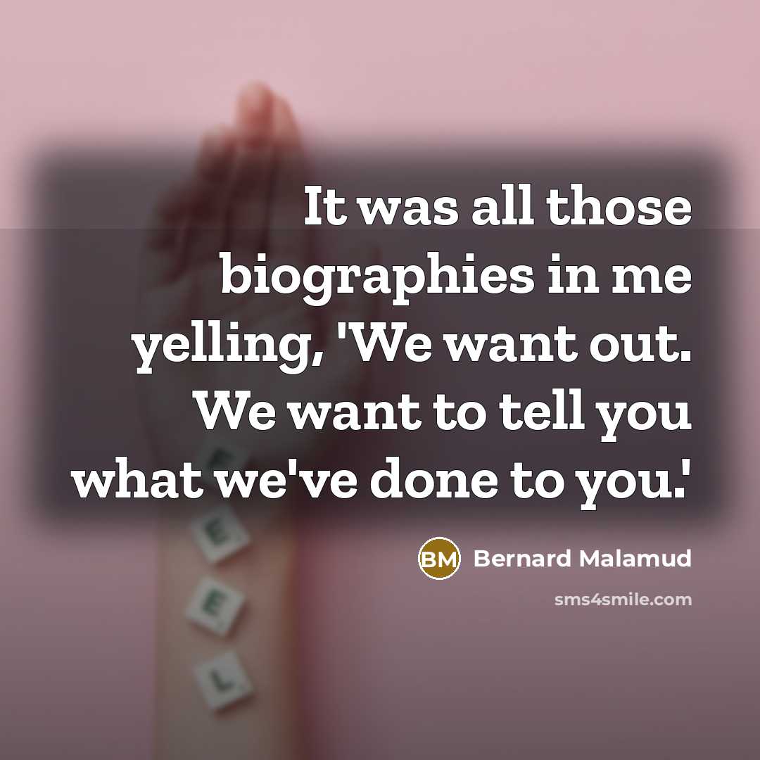 “It was all those biographies in me yelling, 'We want…” quote by Bernard Malamud