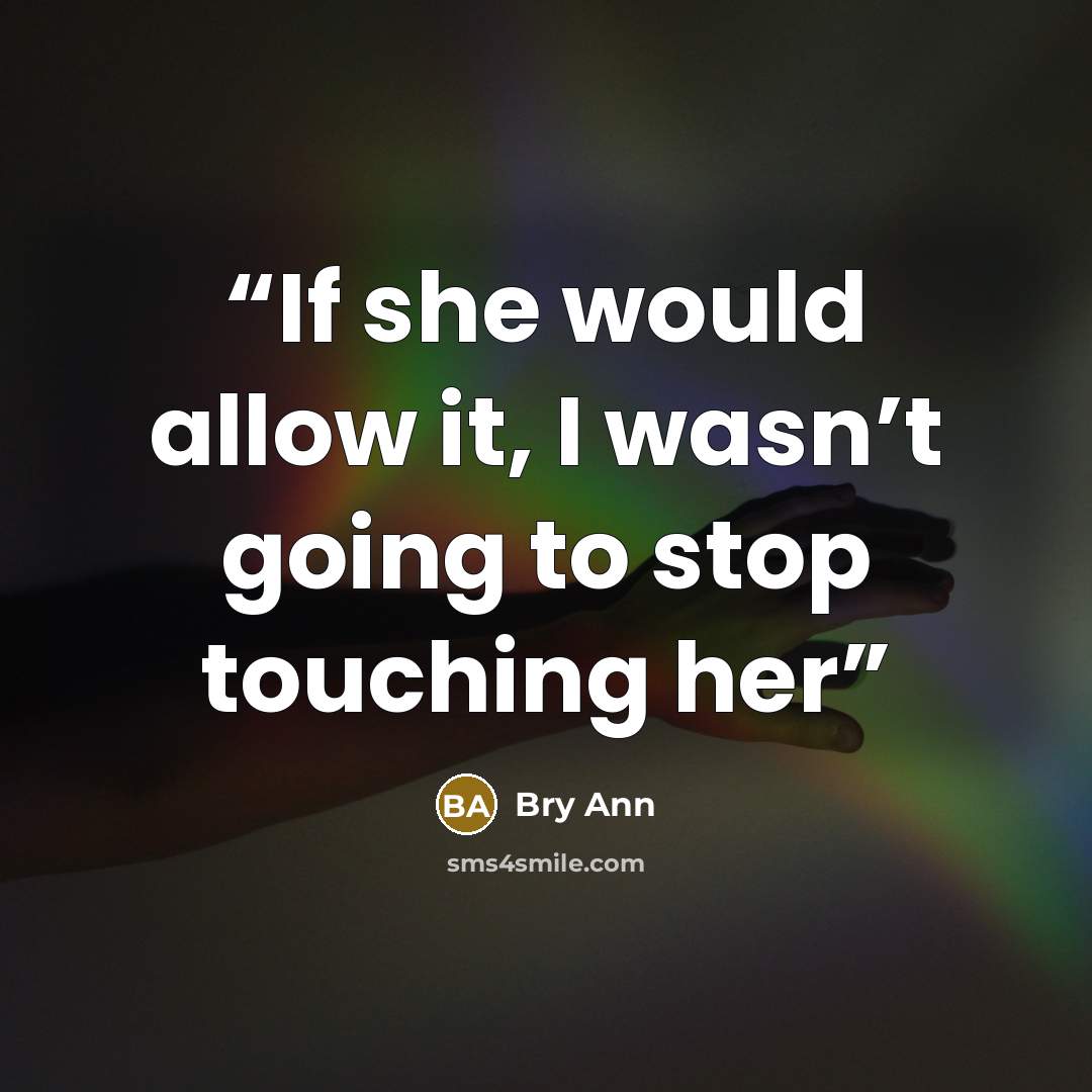 “If she would allow it, I wasn’t going to stop touching her” quote by Bry Ann