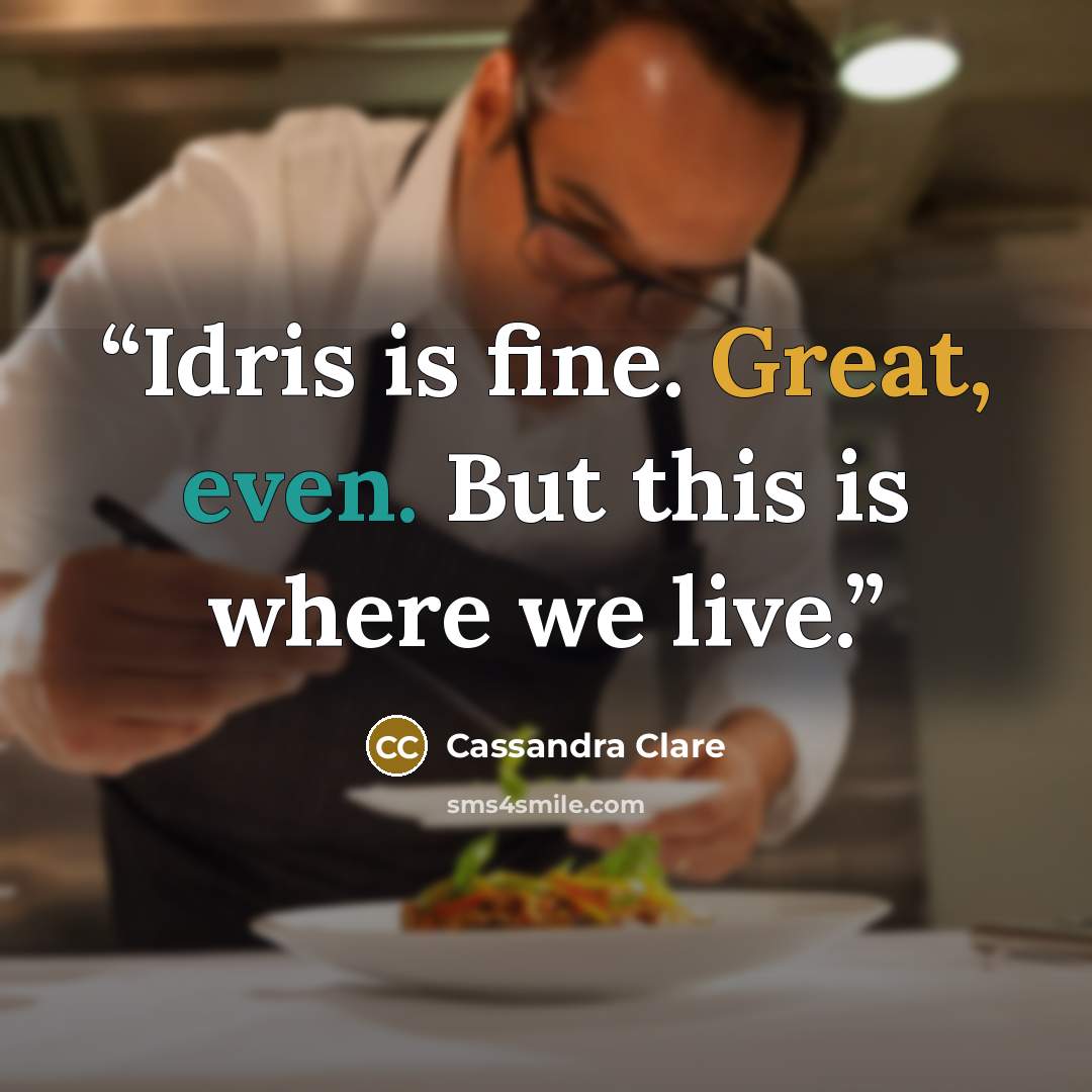 “Idris is fine. Great, even. But this is where we live.” quote by Cassandra Clare