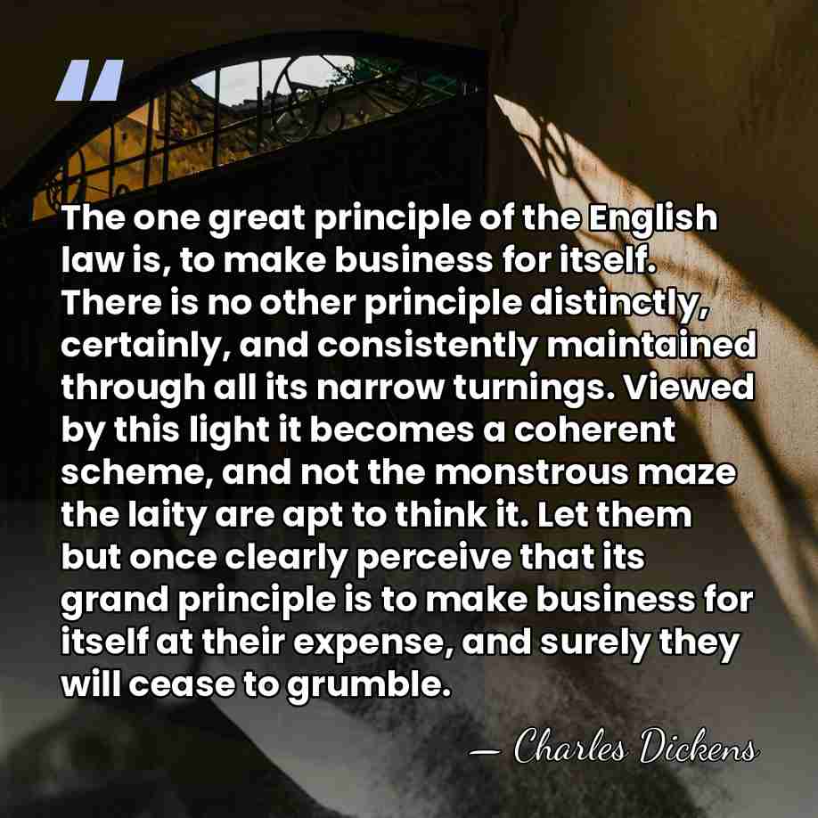 The one great principle of the English law is, to make business&hellip; - Charles Dickens
