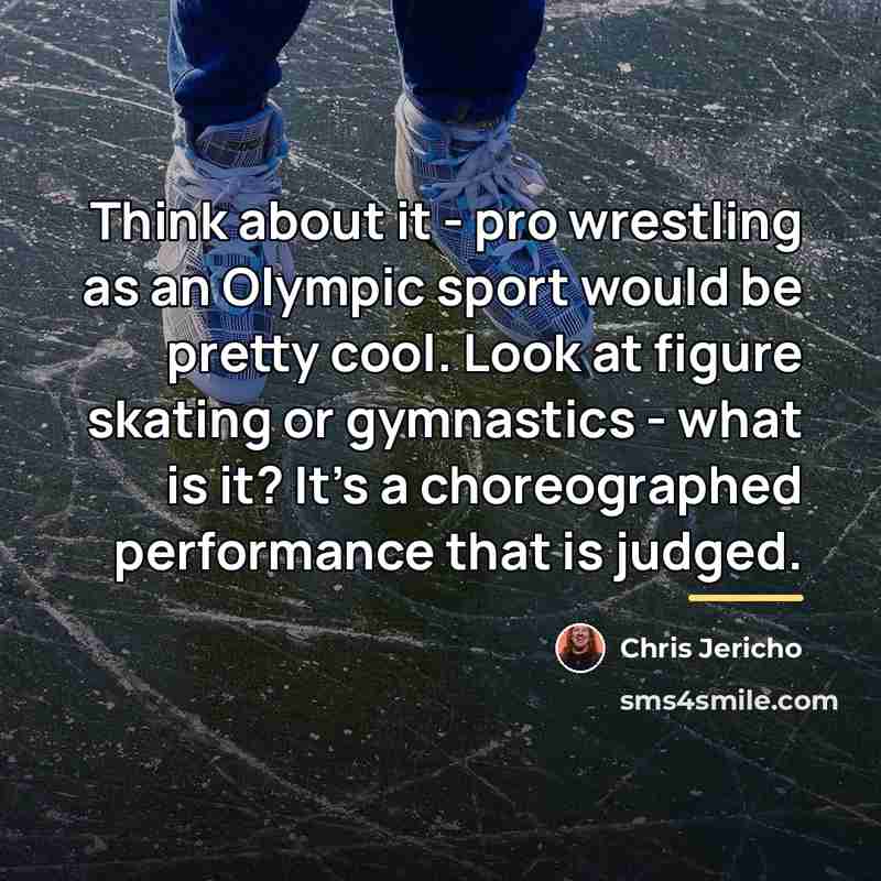 “Think about it - pro wrestling as an Olympic sport…” quote by Chris Jericho
