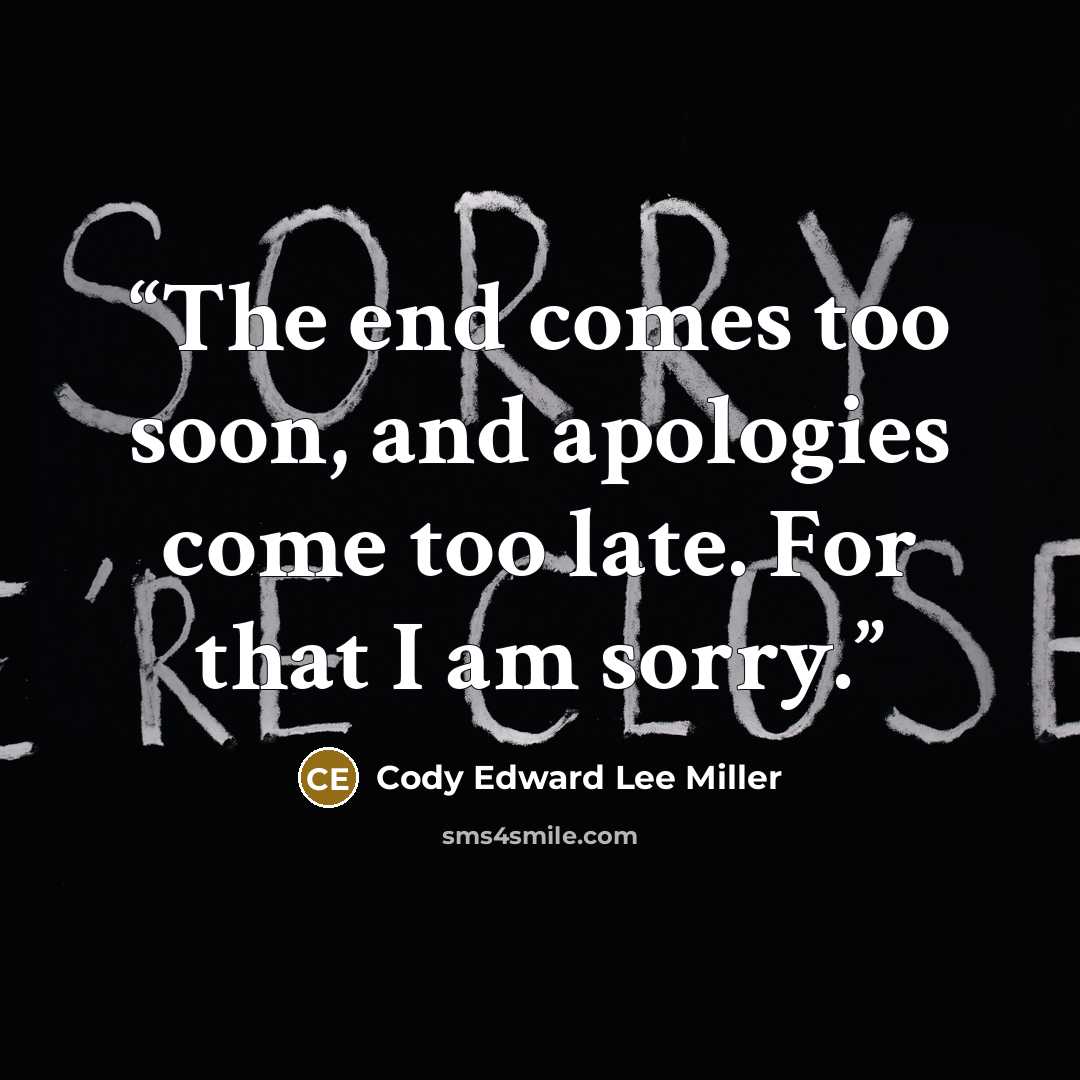 “The end comes too soon, and apologies come too late. For that I am sorry.” quote by Cody Edward Lee Miller