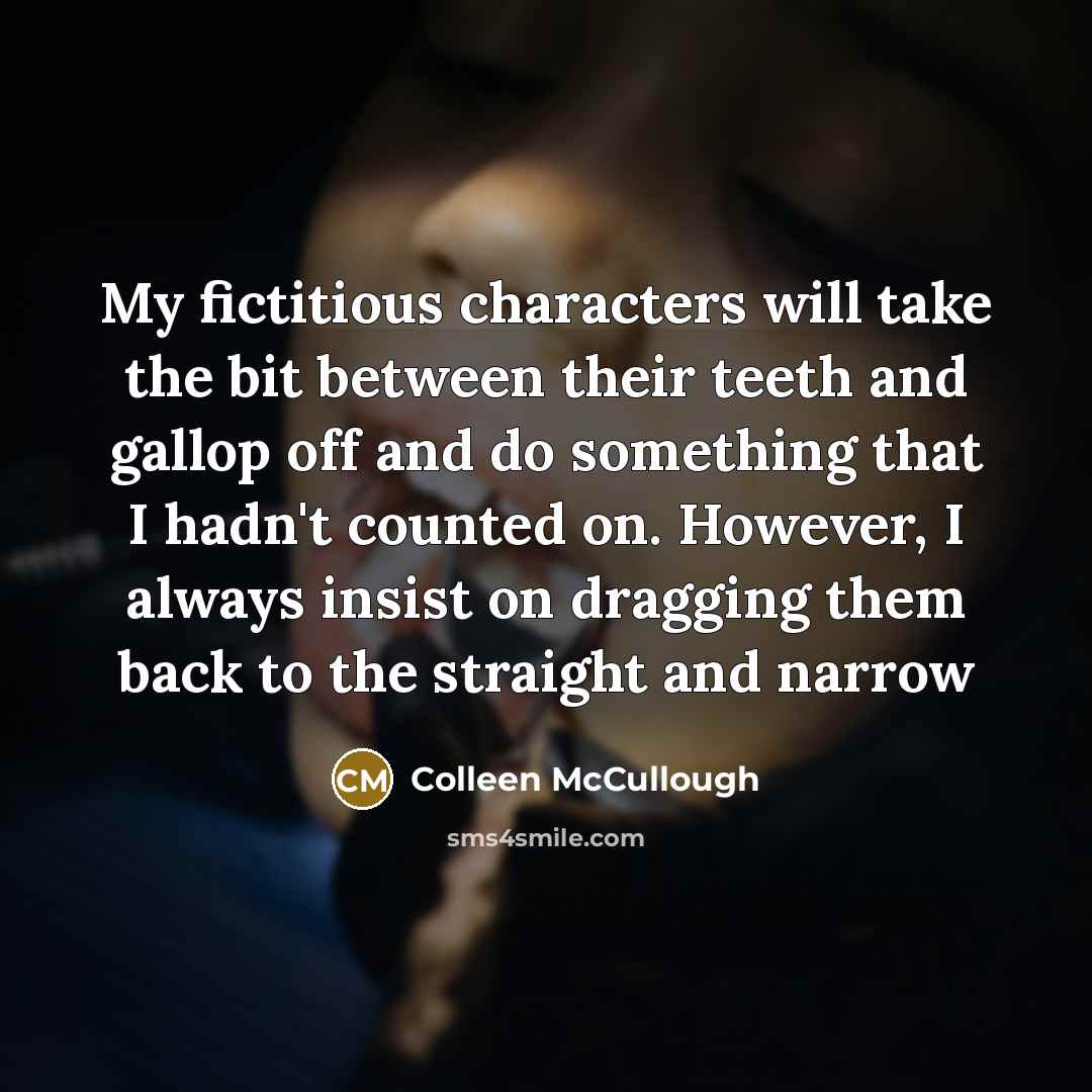 “My fictitious characters will take the bit between their teeth…” quote by Colleen McCullough