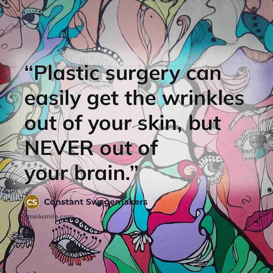 “Plastic surgery can easily get the wrinkles out of your skin, but NEVER out of your brain.” quote by Constant Swagemakers