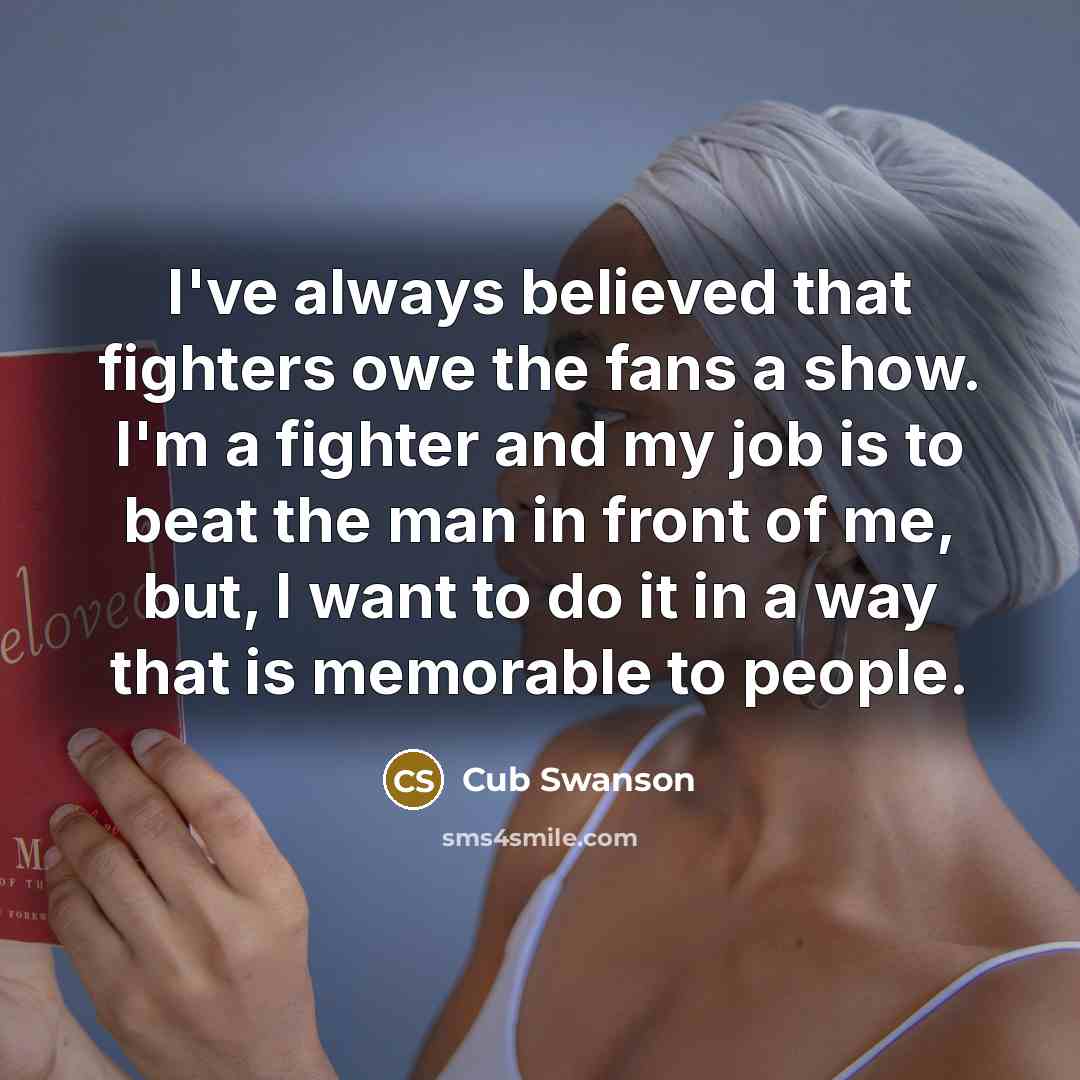 “I've always believed that fighters owe the fans a show.…” quote by Cub Swanson