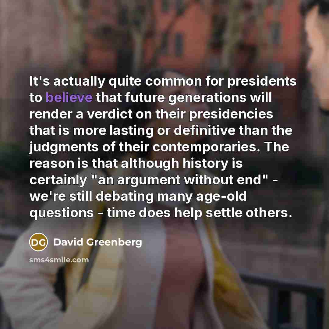 “It's actually quite common for presidents to believe that future…” quote by David Greenberg