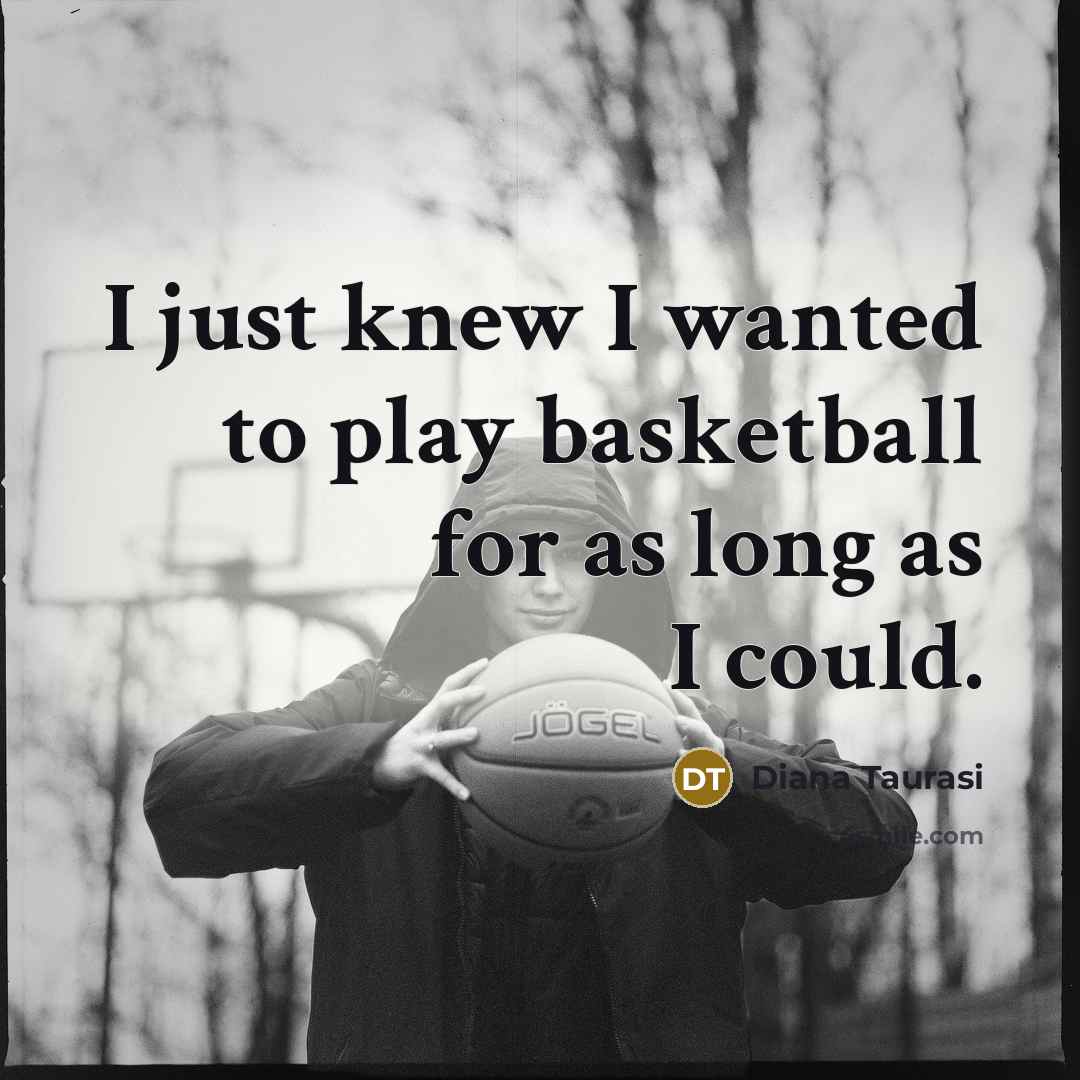 “I just knew I wanted to play basketball for as…” quote by Diana Taurasi