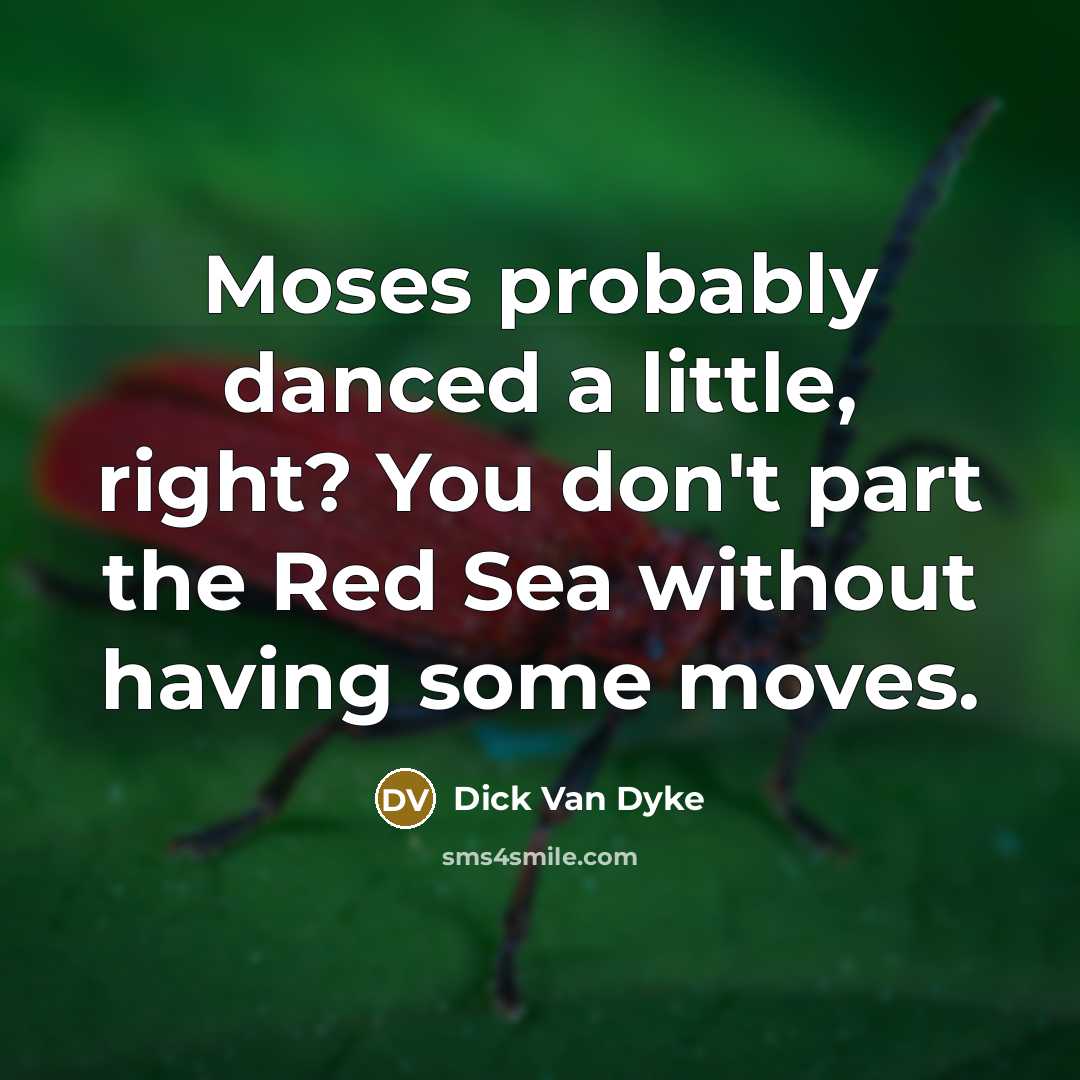 “Moses probably danced a little, right? You don't part the Red Sea without having some moves.” quote by Dick Van Dyke