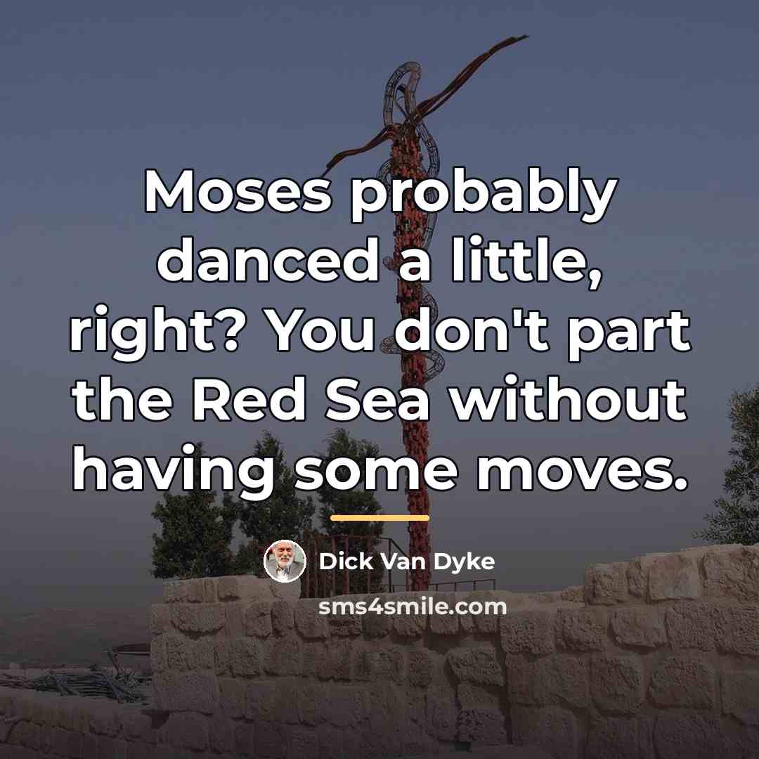 “Moses probably danced a little, right? You don't part the…” quote by Dick Van Dyke