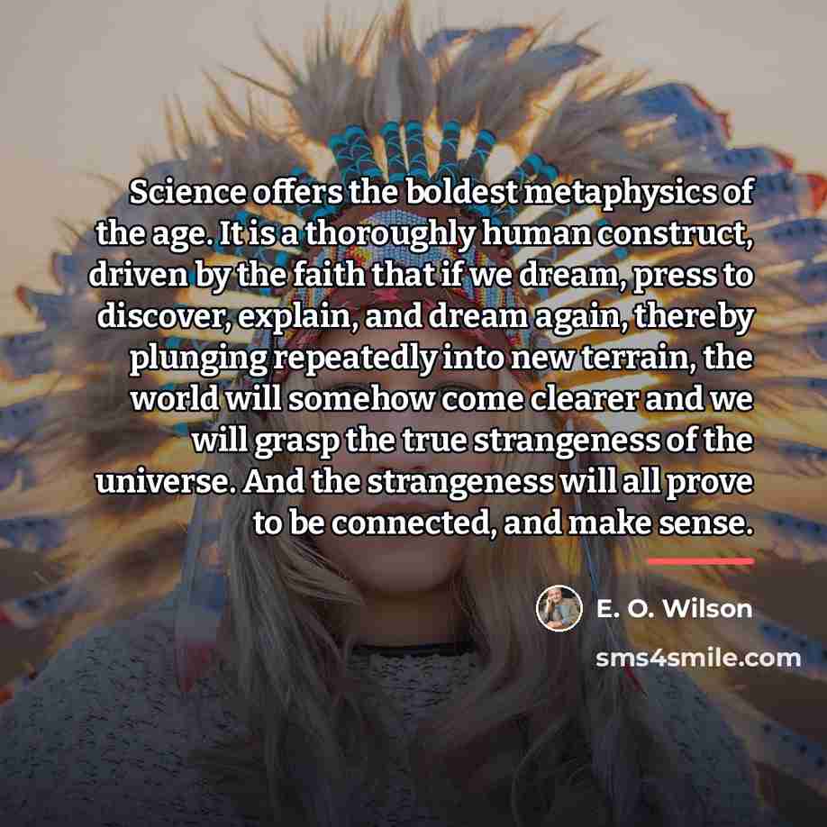 “Science offers the boldest metaphysics of the age. It is…” quote by E. O. Wilson